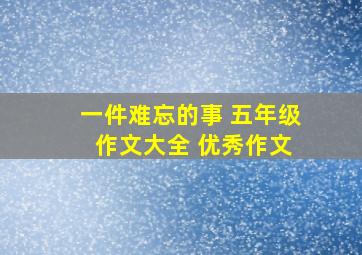 一件难忘的事 五年级 作文大全 优秀作文